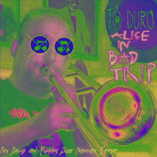 Alice In Bad Trip : Sex, Drugs and Fucking Jazz Noisecore Forever